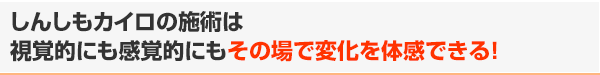 しんしもカイロの施術は視覚的にも感覚的にもその場で変化を体感できる!